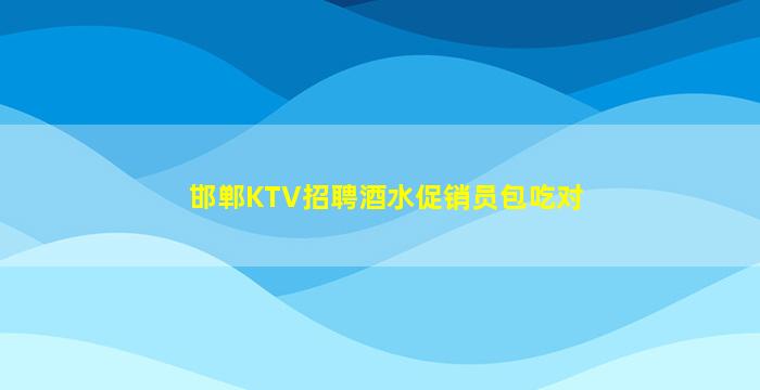 邯郸KTV招聘酒水促销员包吃对